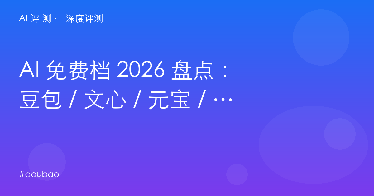 AI 免费档 2026 盘点:豆包 / 文心 / 元宝 / Kimi / 秘塔 / NotebookLM 谁最值