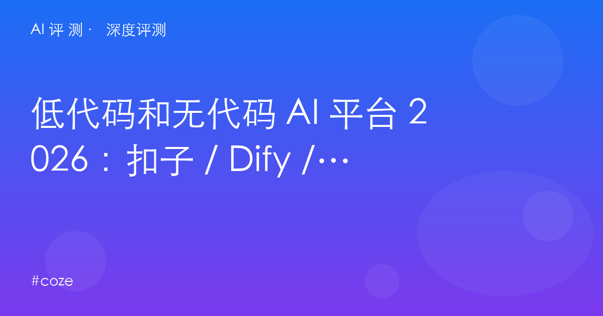 低代码和无代码 AI 平台 2026:扣子 / Dify / n8n / Bubble / Retool / Make 六平台分层