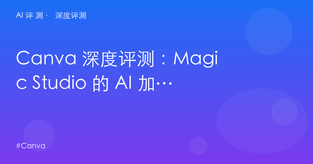 Canva 深度评测:Magic Studio 的 AI 加成 vs AI Pass 的隐藏账单——设计平台值不值 $15?