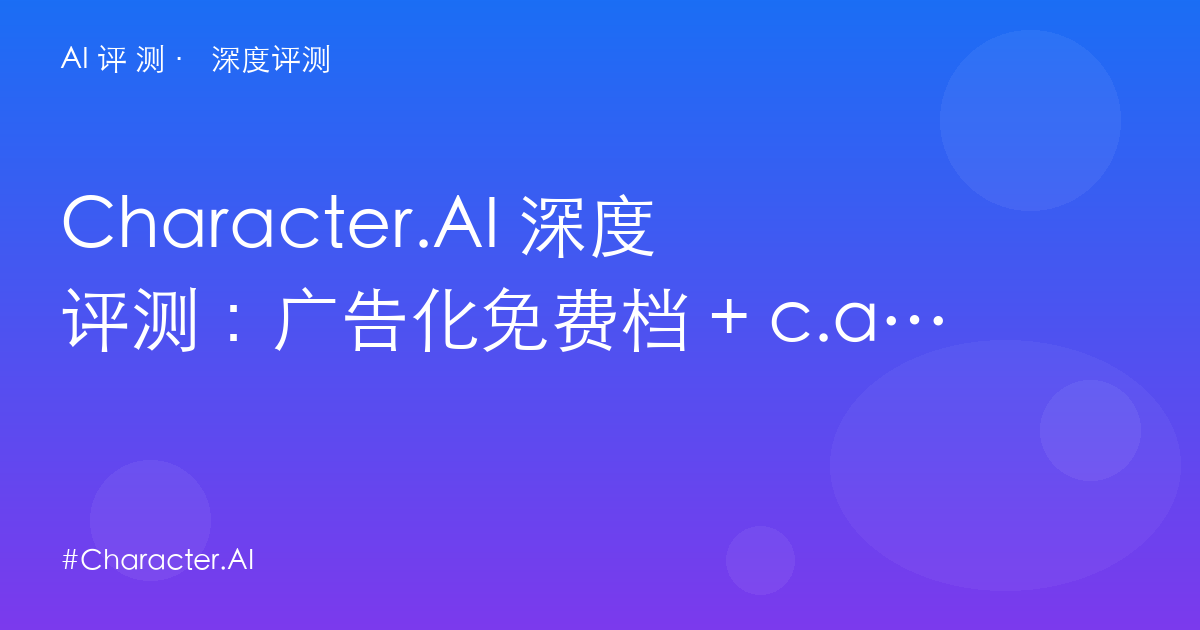 Character.AI 深度评测:广告化免费档 + c.ai+ $9.99——情感陪伴赛道的商业话转折点