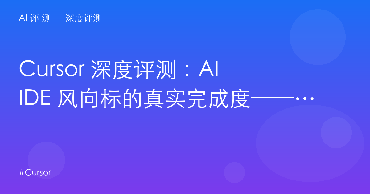 Cursor 深度评测:AI IDE 风向标的真实完成度——迁移成本、Agent 靠谱度与三选一决策