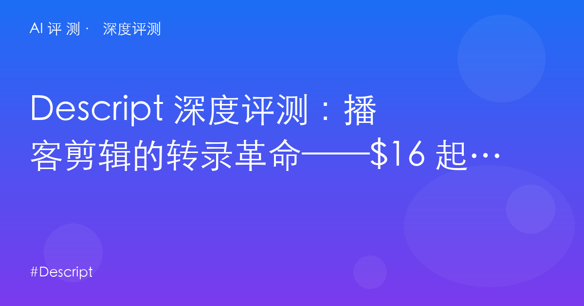 Descript 深度评测:播客剪辑的转录革命——$16 起的媒体时长与 AI 积分双重账本