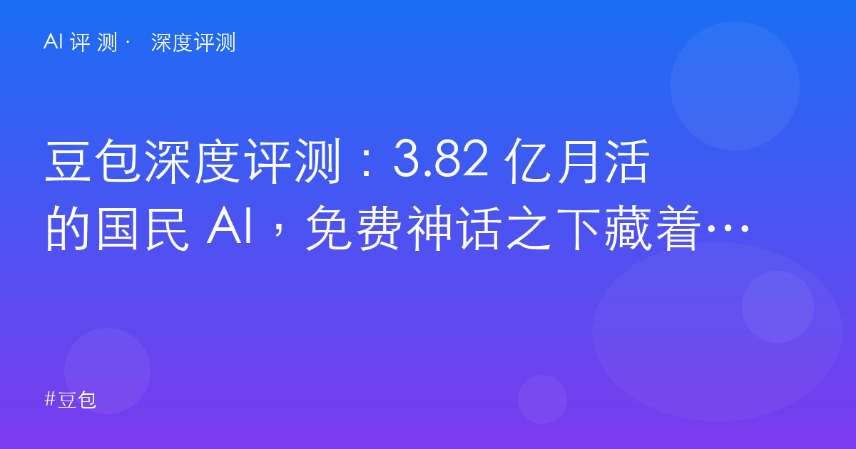 豆包深度评测:3.82 亿月活的国民 AI,免费神话之下藏着什么?
