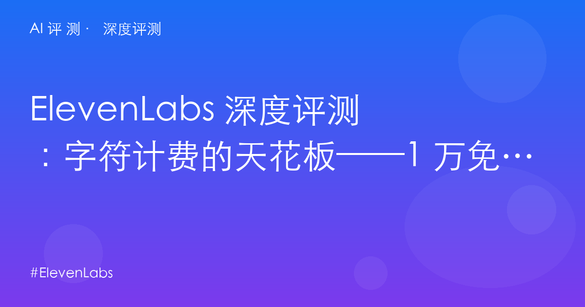ElevenLabs 深度评测:字符计费的天花板——1 万免费字符×2,还是直接 $22 起?