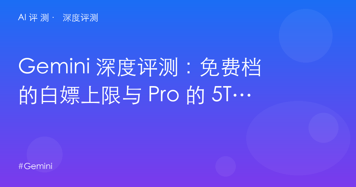 Gemini 深度评测:免费档的白嫖上限与 Pro 的 5TB 反算——Google 生态党的最优解?