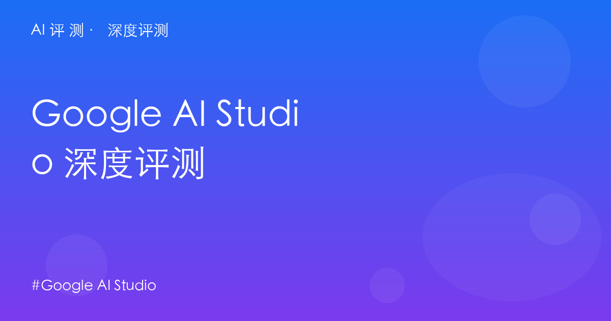 Google AI Studio 深度评测