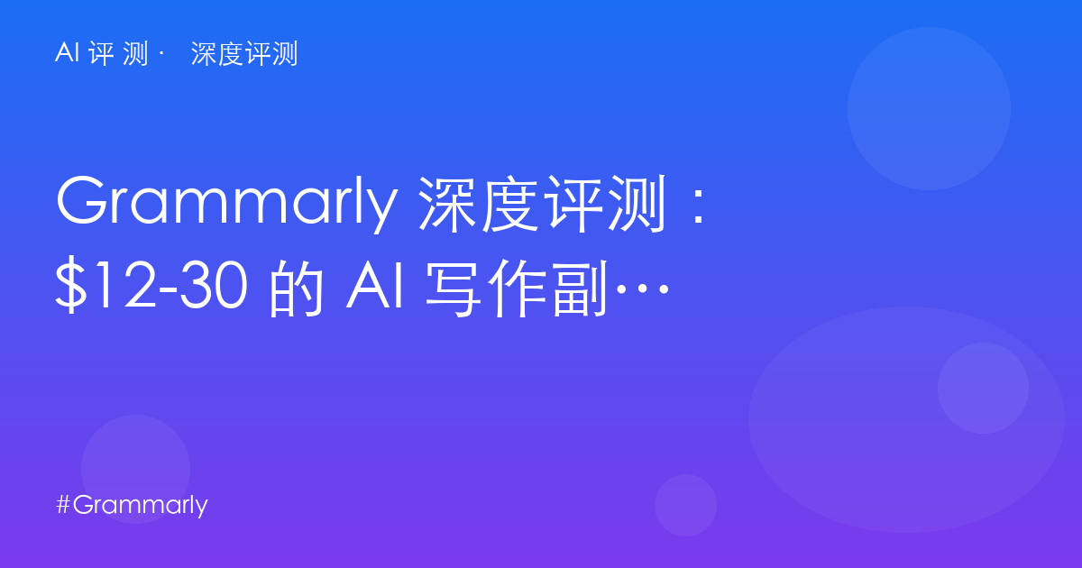 Grammarly 深度评测:$12-30 的 AI 写作副驾——拼写检查的尽头是「全年文章生成」?