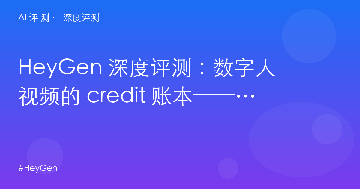 HeyGen 深度评测:数字人视频的 credit 账本——$29 Creator 到底能产几分钟?