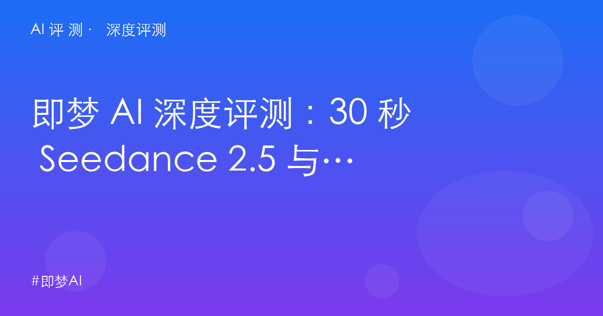 即梦 AI 深度评测:30 秒 Seedance 2.5 与涨价争议——字节创作平台的性价比真相