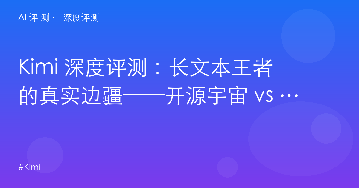 Kimi 深度评测:长文本王者的真实边疆——开源宇宙 vs 日常体验的撕裂