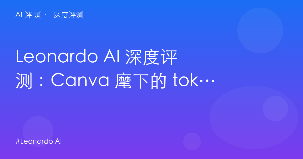 Leonardo AI 深度评测:Canva 麾下的 token 账本——游戏美术党 vs 大众创作的定位分岔