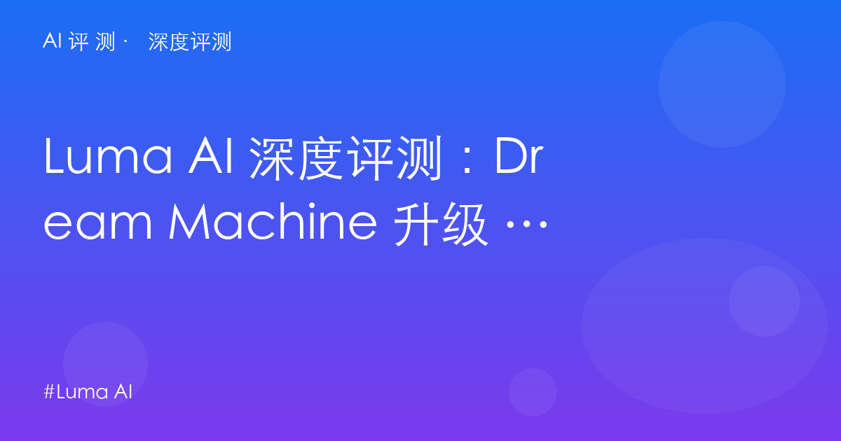 Luma AI 深度评测:Dream Machine 升级 Luma Agents——$30 起的 4 万 credits 与新创作平台逻辑