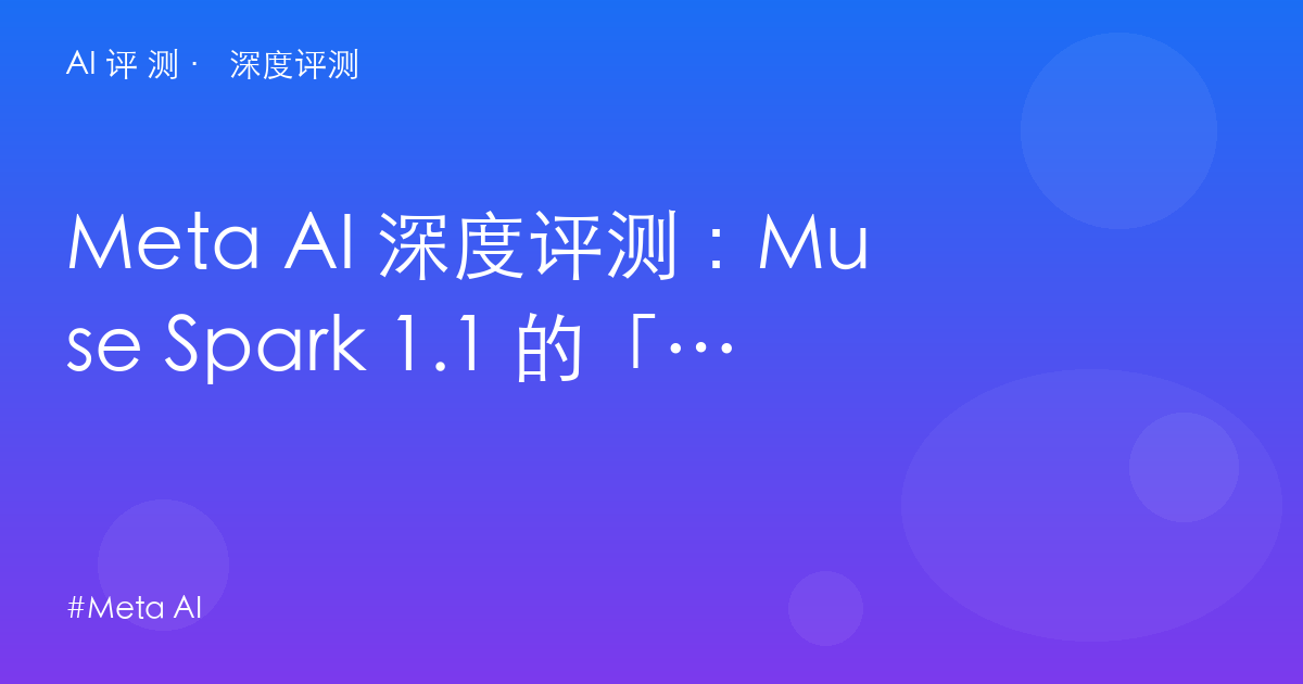 Meta AI 深度评测:Muse Spark 1.1 的「会做事」宣言——社交媒体巨头的 Agent 化补课