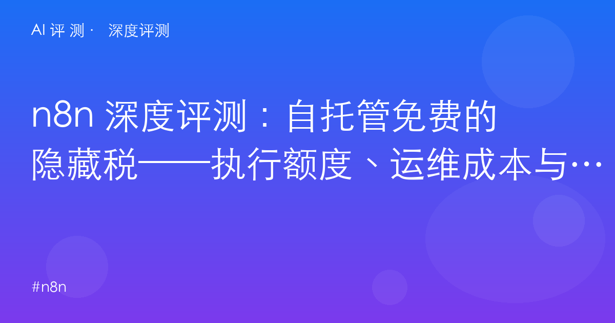 n8n 深度评测:自托管免费的隐藏税——执行额度、运维成本与「真省钱」的三笔账