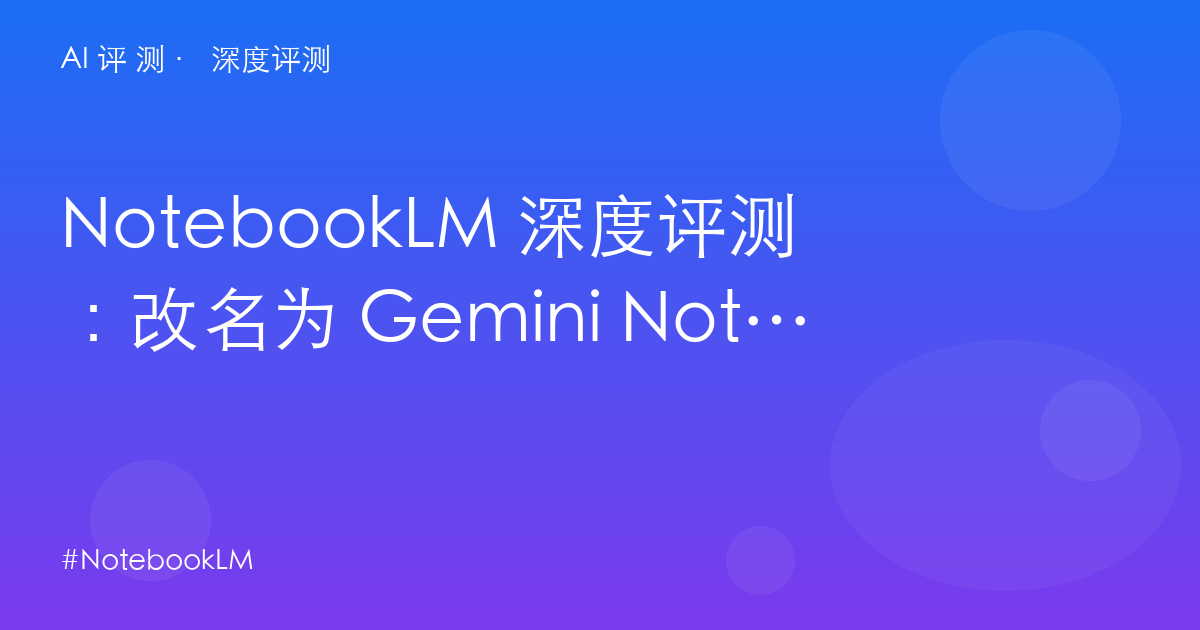 NotebookLM 深度评测:改名为 Gemini Notebook 之后,免费 50 次的真实边界与学术长尾
