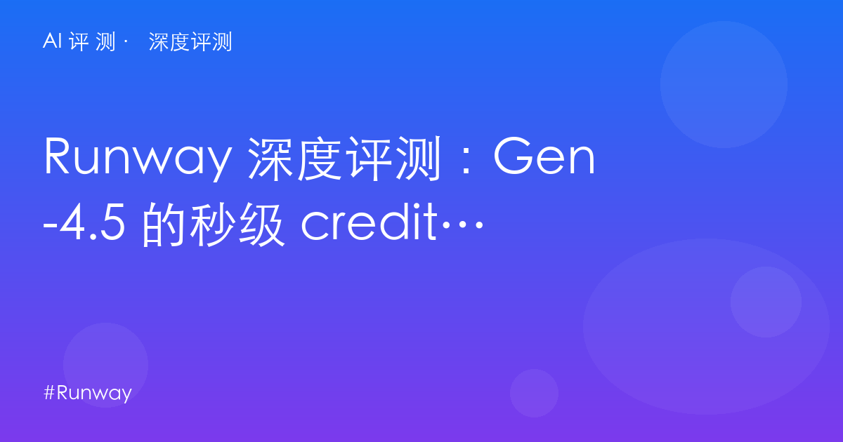Runway 深度评测:Gen-4.5 的秒级 credits 账本——$12/秒的旗舰,每分钟多少钱?