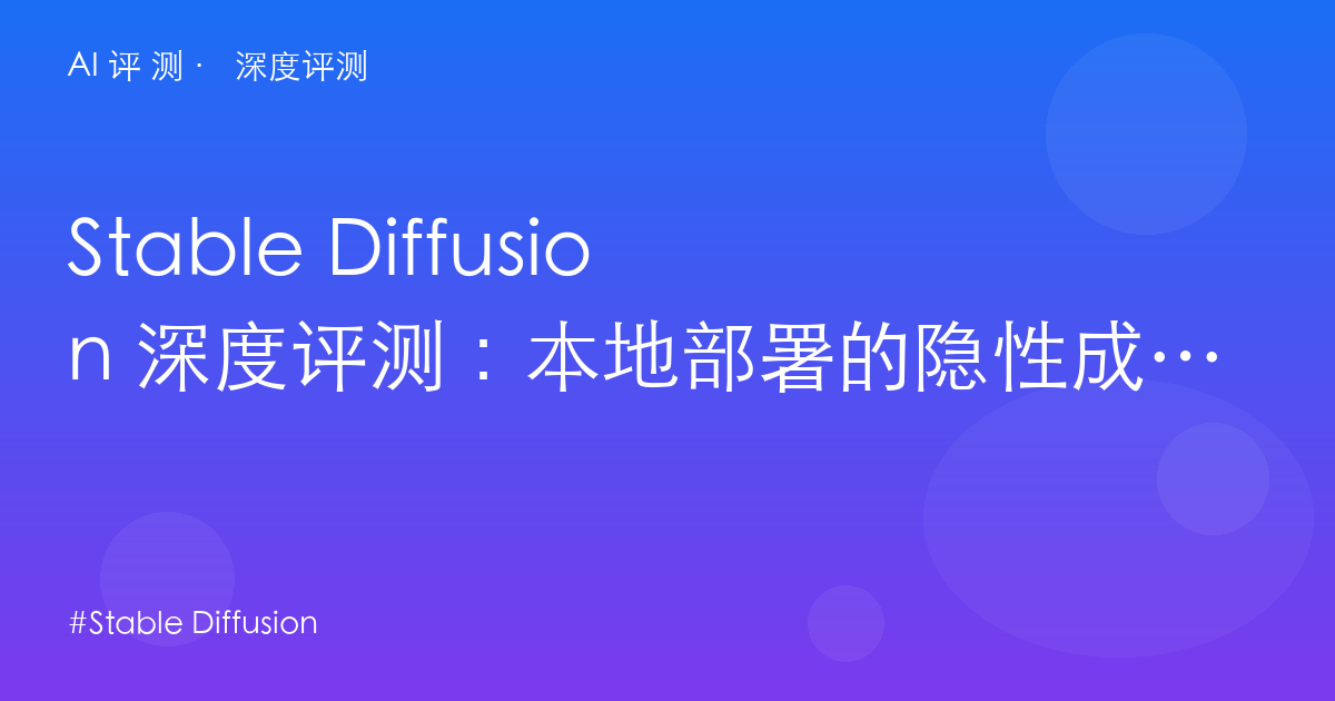 Stable Diffusion 深度评测:本地部署的隐性成本——显存、模型选型与「免费」的真实门槛