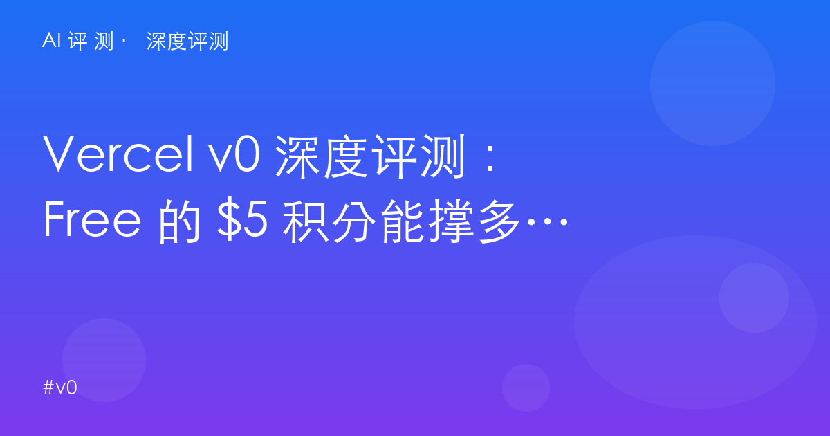 Vercel v0 深度评测:Free 的 $5 积分能撑多久?vibe coding 进生产的天花板与地板