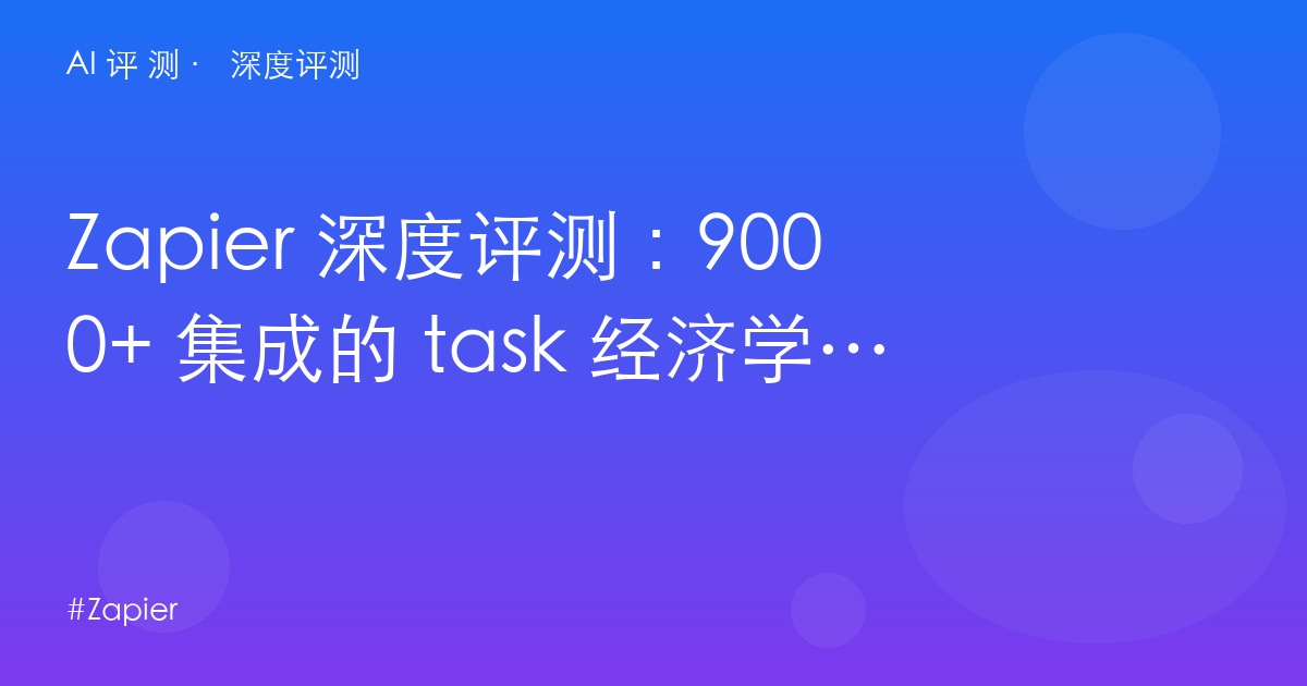 Zapier 深度评测:9000+ 集成的 task 经济学——自动化之王的账单与双轨陷阱